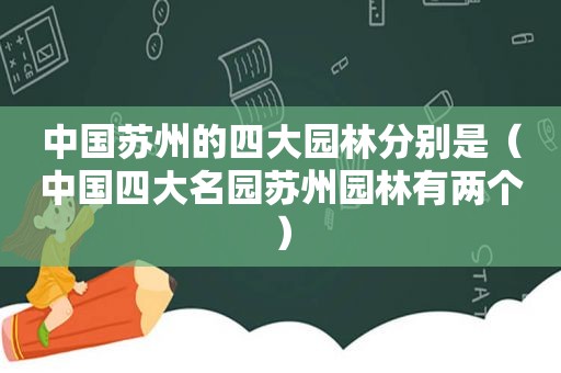 中国苏州的四大园林分别是（中国四大名园苏州园林有两个）
