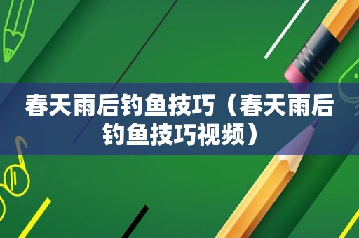 春天雨后钓鱼技巧（春天雨后钓鱼技巧视频）