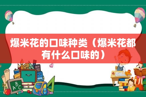 爆米花的口味种类（爆米花都有什么口味的）