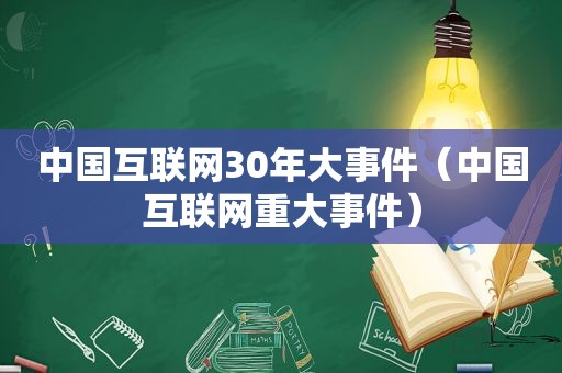 中国互联网30年大事件（中国互联网重大事件）