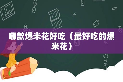 哪款爆米花好吃（最好吃的爆米花）
