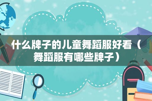 什么牌子的儿童舞蹈服好看（舞蹈服有哪些牌子）