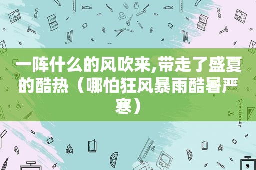 一阵什么的风吹来,带走了盛夏的酷热（哪怕狂风暴雨酷暑严寒）