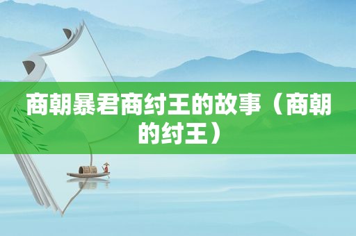 商朝暴君商纣王的故事（商朝的纣王）