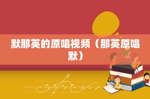 默那英的原唱视频（那英原唱默）