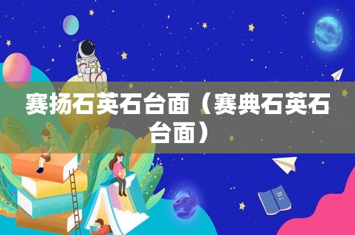 赛扬石英石台面（赛典石英石台面）