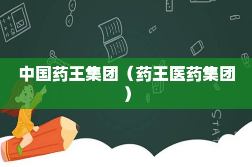 中国药王集团（药王医药集团）