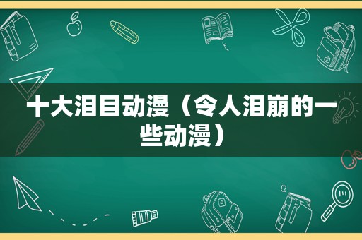 十大泪目动漫（令人泪崩的一些动漫）