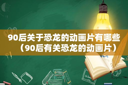 90后关于恐龙的动画片有哪些（90后有关恐龙的动画片）