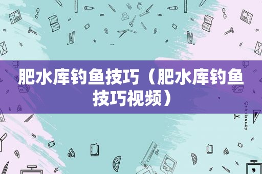 肥水库钓鱼技巧（肥水库钓鱼技巧视频）