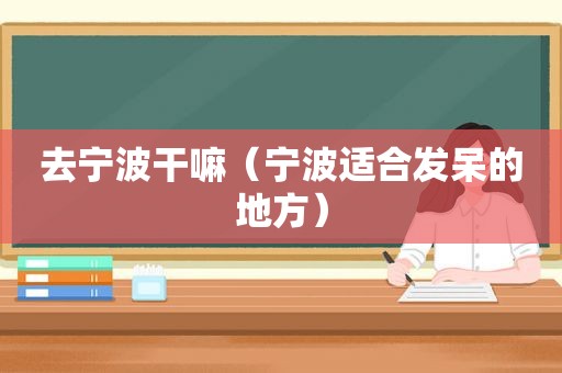 去宁波干嘛（宁波适合发呆的地方）