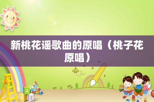 新桃花谣歌曲的原唱（桃子花原唱）