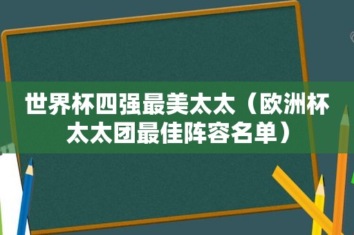 世界杯四强最美太太（欧洲杯太太团最佳阵容名单）