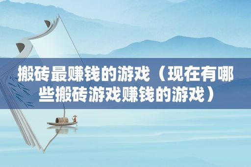 搬砖最赚钱的游戏（现在有哪些搬砖游戏赚钱的游戏）