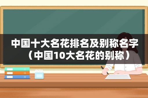 中国十大名花排名及别称名字（中国10大名花的别称）