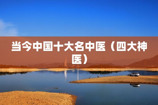 当今中国十大名中医（四大神医）