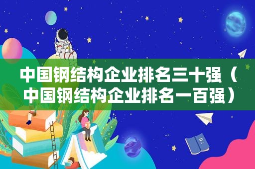 中国钢结构企业排名三十强（中国钢结构企业排名一百强）