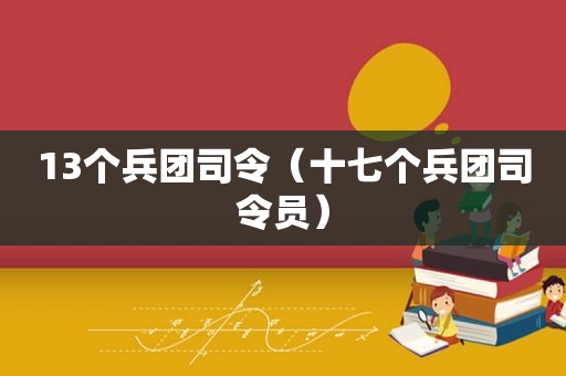 13个兵团司令（十七个兵团司令员）
