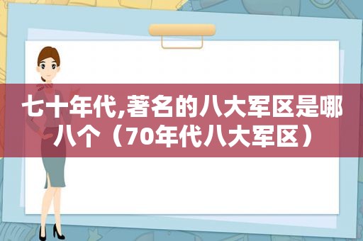七十年代,著名的八大军区是哪八个（70年代八大军区）