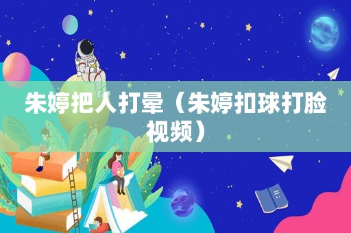 朱婷把人打晕（朱婷扣球打脸视频）