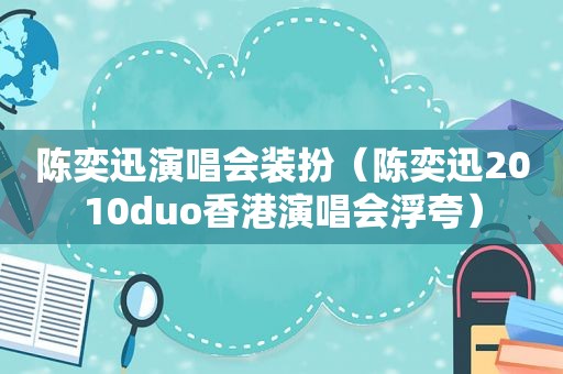 陈奕迅演唱会装扮（陈奕迅2010duo香港演唱会浮夸）