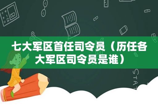  *** 首任司令员（历任各大军区司令员是谁）