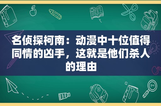 名侦探柯南：动漫中十位值得同情的凶手，这就是他们杀人的理由