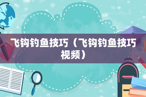 飞钩钓鱼技巧（飞钩钓鱼技巧视频）