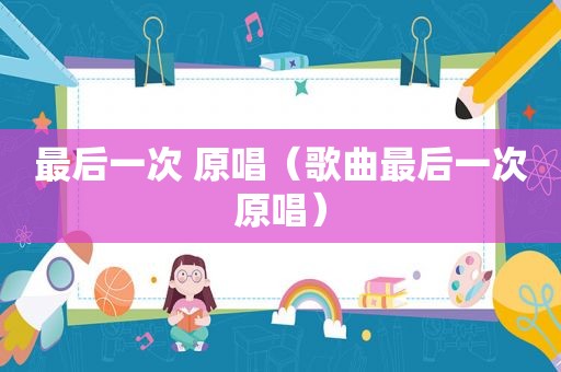 最后一次 原唱（歌曲最后一次原唱）
