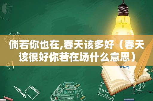倘若你也在,春天该多好（春天该很好你若在场什么意思）