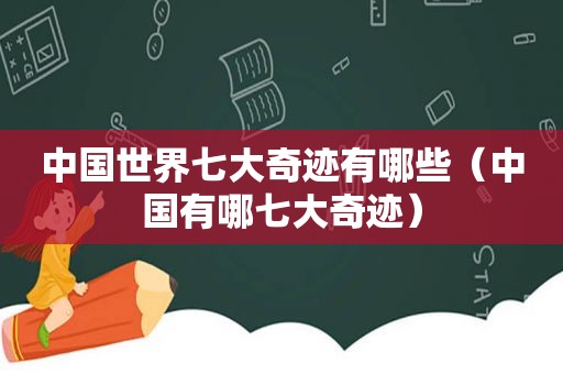 中国世界七大奇迹有哪些（中国有哪七大奇迹）