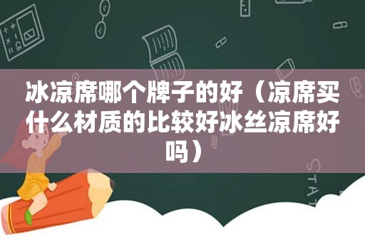 冰凉席哪个牌子的好（凉席买什么材质的比较好冰丝凉席好吗）