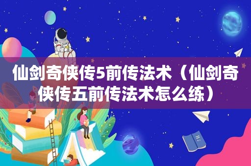 仙剑奇侠传5前传法术（仙剑奇侠传五前传法术怎么练）