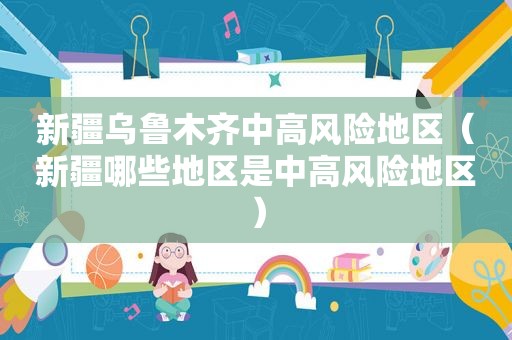 新疆乌鲁木齐中高风险地区（新疆哪些地区是中高风险地区）