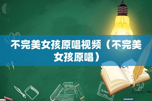 不完美女孩原唱视频（不完美女孩原唱）