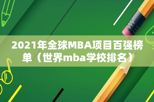 2021年全球MBA项目百强榜单（世界mba学校排名）