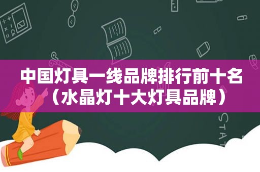 中国灯具一线品牌排行前十名（水晶灯十大灯具品牌）
