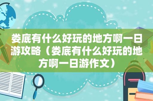 娄底有什么好玩的地方啊一日游攻略（娄底有什么好玩的地方啊一日游作文）