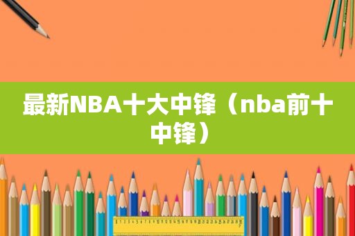 最新NBA十大中锋（nba前十中锋）