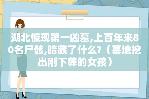 湖北惊现第一凶墓,上百年来80名尸骸,暗藏了什么?（墓地挖出刚下葬的女孩）