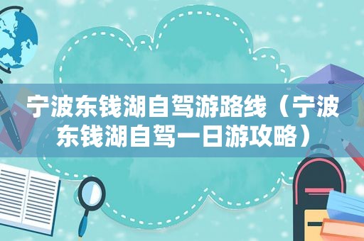 宁波东钱湖自驾游路线（宁波东钱湖自驾一日游攻略）