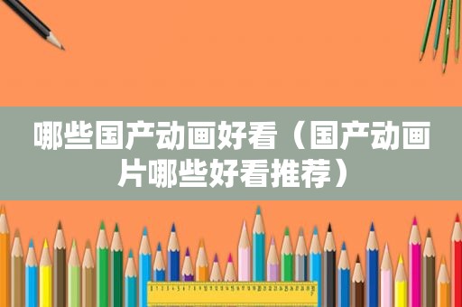 哪些国产动画好看（国产动画片哪些好看推荐）