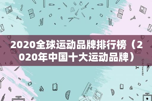 2020全球运动品牌排行榜（2020年中国十大运动品牌）