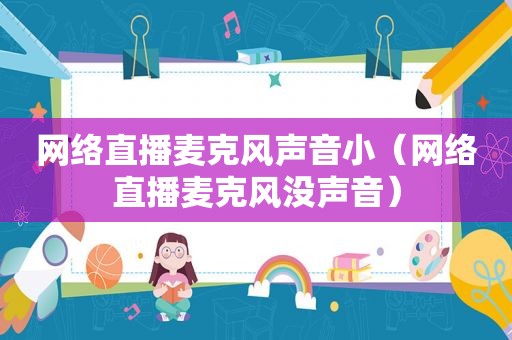 网络直播麦克风声音小（网络直播麦克风没声音）