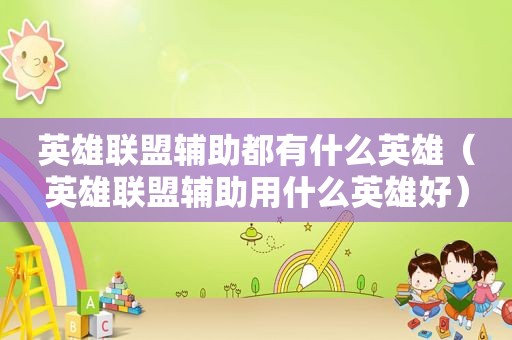 英雄联盟辅助都有什么英雄（英雄联盟辅助用什么英雄好）