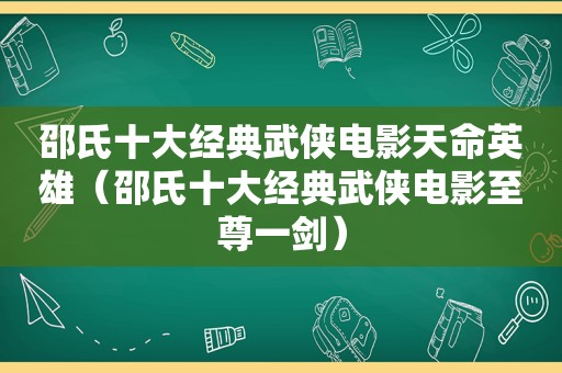 邵氏十大经典武侠电影天命英雄（邵氏十大经典武侠电影至尊一剑）