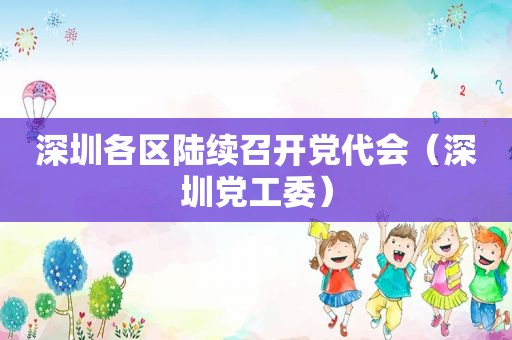 深圳各区陆续召开党代会（深圳党工委）