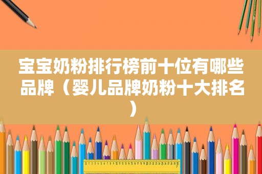 宝宝奶粉排行榜前十位有哪些品牌（婴儿品牌奶粉十大排名）