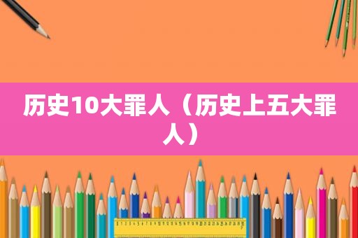 历史10大罪人（历史上五大罪人）