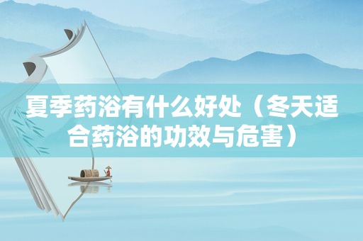 夏季药浴有什么好处（冬天适合药浴的功效与危害）